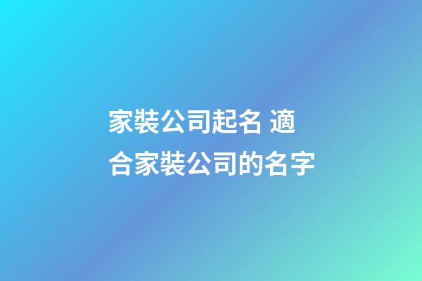 家裝公司起名 適合家裝公司的名字-第1張-公司起名-玄機(jī)派